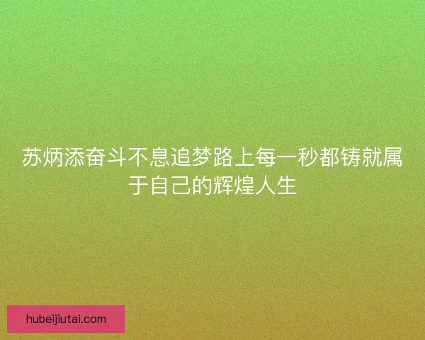 苏炳添奋斗不息追梦路上每一秒都铸就属于自己的辉煌人生 苏炳添奋斗不息追梦路上每一秒都铸就属于自己的辉煌人生