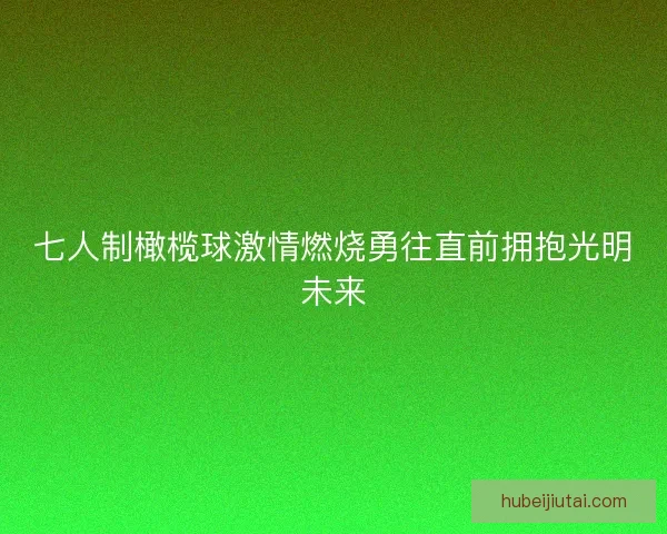 七人制橄榄球激情燃烧勇往直前拥抱光明未来