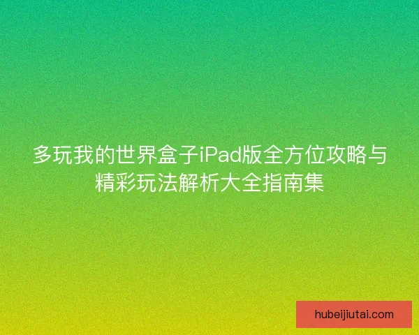 多玩我的世界盒子iPad版全方位攻略与精彩玩法解析大全指南集